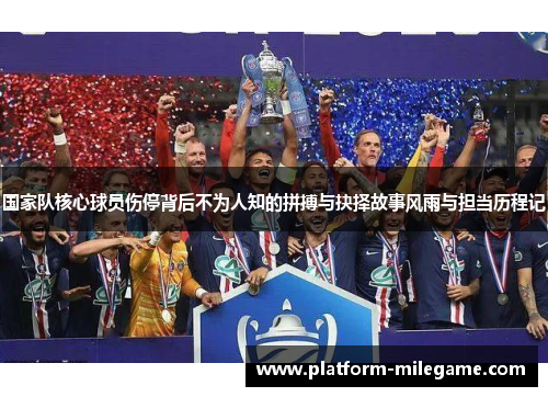 国家队核心球员伤停背后不为人知的拼搏与抉择故事风雨与担当历程记 国家队核心球员伤停背后不为人知的拼搏与抉择故事风雨与担当历程记