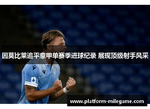 因莫比莱追平意甲单赛季进球纪录 展现顶级射手风采 因莫比莱追平意甲单赛季进球纪录 展现顶级射手风采