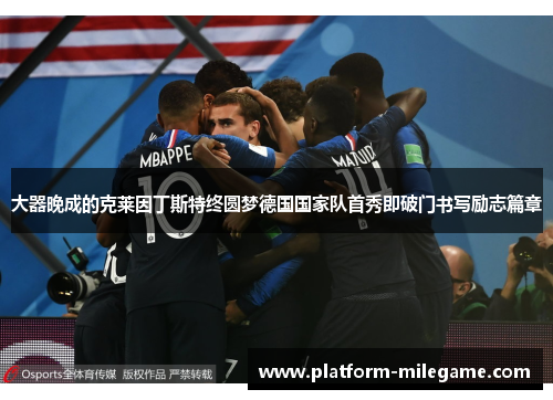 大器晚成的克莱因丁斯特终圆梦德国国家队首秀即破门书写励志篇章 大器晚成的克莱因丁斯特终圆梦德国国家队首秀即破门书写励志篇章