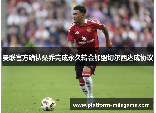 曼联官方确认桑乔完成永久转会加盟切尔西达成协议