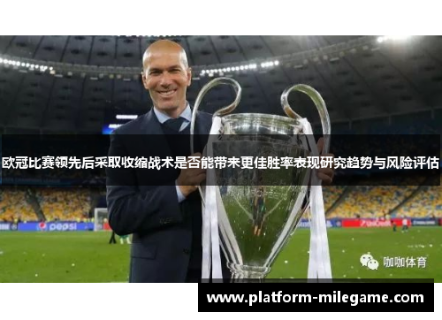 欧冠比赛领先后采取收缩战术是否能带来更佳胜率表现研究趋势与风险评估