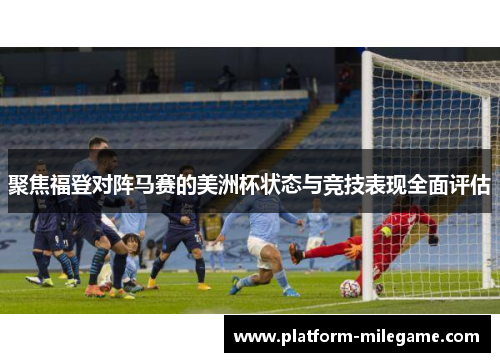 聚焦福登对阵马赛的美洲杯状态与竞技表现全面评估