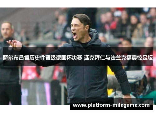 萨尔布吕肯历史性晋级德国杯决赛 连克拜仁与法兰克福震惊足坛