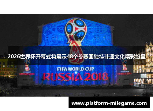 2026世界杯开幕式将展示48个参赛国独特非遗文化精彩纷呈