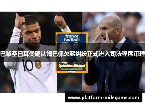 巴黎圣日耳曼确认姆巴佩欠薪纠纷正式进入司法程序审理