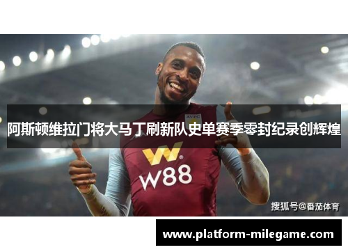 阿斯顿维拉门将大马丁刷新队史单赛季零封纪录创辉煌