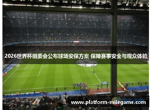 2026世界杯组委会公布球场安保方案 保障赛事安全与观众体验 2026世界杯组委会公布球场安保方案 保障赛事安全与观众体验