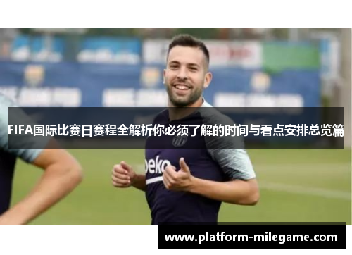 FIFA国际比赛日赛程全解析你必须了解的时间与看点安排总览篇
