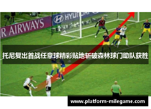 托尼复出首战任意球精彩贴地斩破森林球门助队获胜 托尼复出首战任意球精彩贴地斩破森林球门助队获胜
