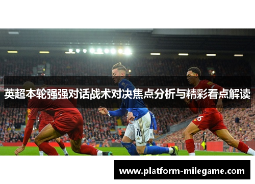 英超本轮强强对话战术对决焦点分析与精彩看点解读